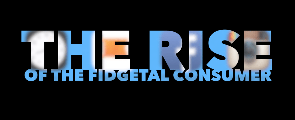 The Rise of the 'Fidgetal' Consumer